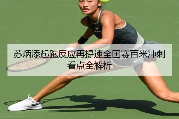 苏炳添起跑反应再提速全国赛百米冲刺看点全解析